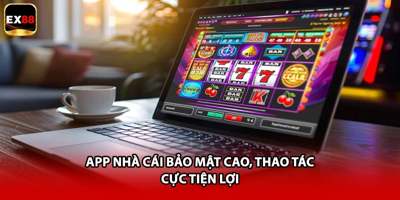 App nhà cái bảo mật cao, thao tác cực tiện lợi