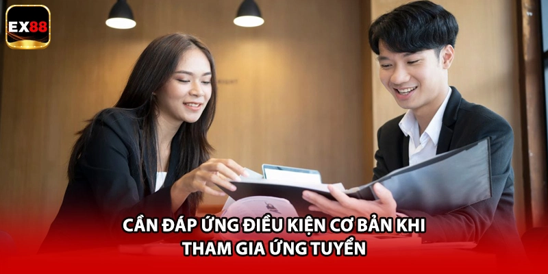 Cần đáp ứng điều kiện cơ bản khi tham gia ứng tuyển