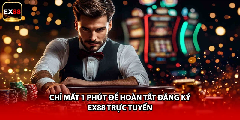 Chỉ mất 1 phút để hoàn tất đăng ký EX88 trực tuyến