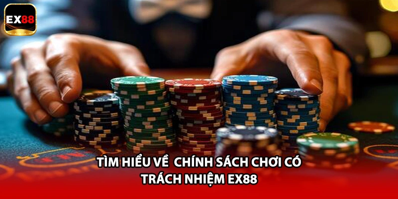Tìm hiểu về chính sách chơi có trách nhiệm EX88