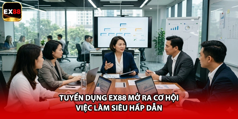 Tuyển dụng EX88 mở ra cơ hội việc làm siêu hấp dẫn